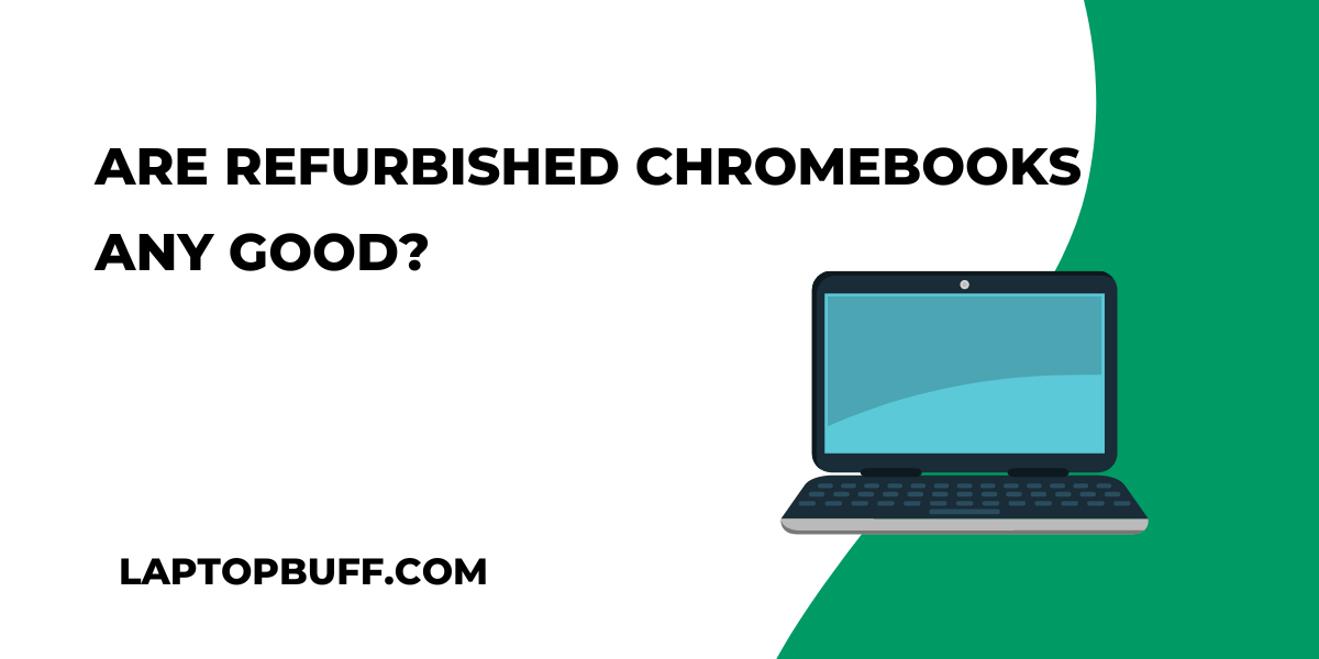 Are Refurbished Chromebooks Any Good? How Reliable They Are